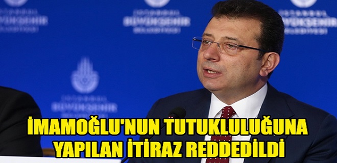 İmamoğlu'nun tutukluluğuna itiraz reddedildi