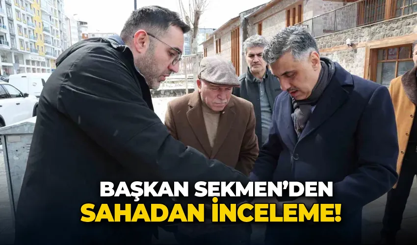 Mehmet Sekmen Sahada: Erzurum’un Üç Bölgesinde Çalışmaları Yerinde İnceledi