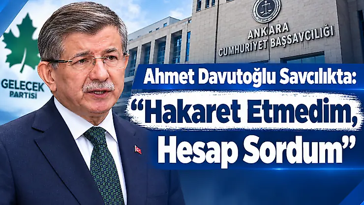 Davutoğlu Savcılıkta: 'Hakaret Etmedim, Hesap Sordum'